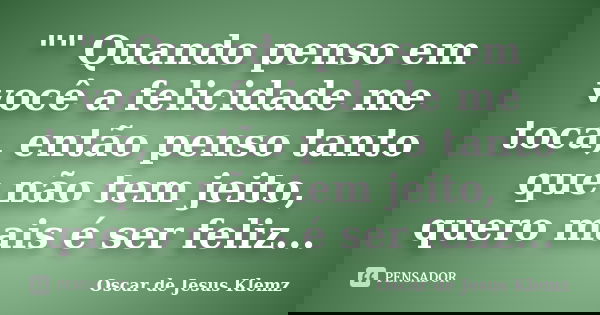 "" Quando penso em você a felicidade me toca, então penso tanto que não tem jeito, quero mais é ser feliz...... Frase de Oscar de Jesus Klemz.