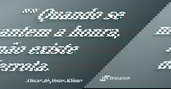 "" Quando se mantem a honra, não existe derrota.... Frase de Oscar de Jesus Klemz.