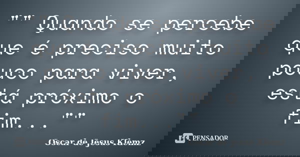 "" Quando se percebe que é preciso muito pouco para viver, está próximo o fim...""... Frase de Oscar de Jesus Klemz.