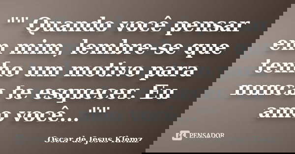 "" Quando você pensar em mim, lembre-se que tenho um motivo para nunca te esquecer. Eu amo você...""... Frase de Oscar de Jesus Klemz.