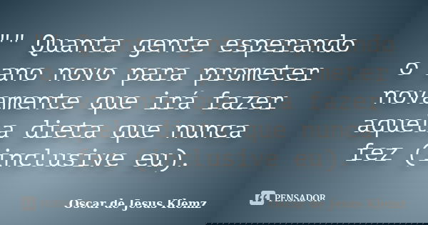 "" Quanta gente esperando o ano novo para prometer novamente que irá fazer aquela dieta que nunca fez (inclusive eu).... Frase de Oscar de Jesus Klemz.