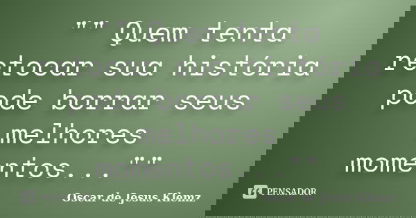 "" Quem tenta retocar sua história pode borrar seus melhores momentos...""... Frase de Oscar de Jesus Klemz.