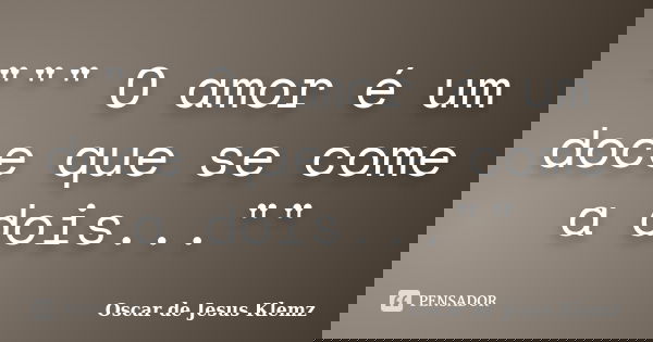 """ O amor é um doce que se come a dois...""... Frase de Oscar de Jesus Klemz.