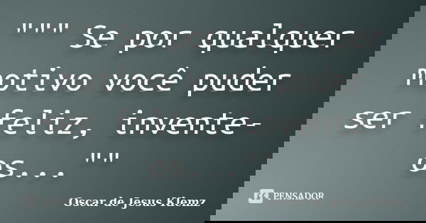 """ Se por qualquer motivo você puder ser feliz, invente-os...""... Frase de Oscar de Jesus Klemz.