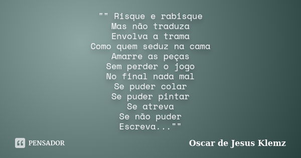 "" Risque e rabisque Mas não traduza Envolva a trama Como quem seduz na cama Amarre as peças Sem perder o jogo No final nada mal Se puder colar Se pud... Frase de Oscar de Jesus Klemz.