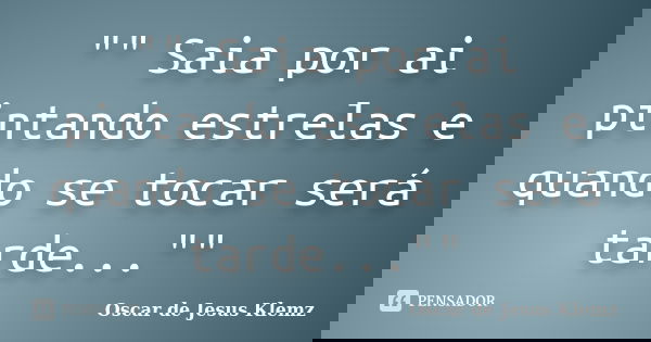 "" Saia por ai pintando estrelas e quando se tocar será tarde...""... Frase de Oscar de Jesus Klemz.