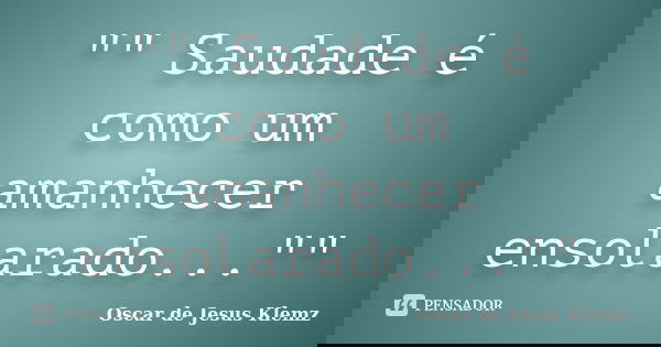 "" Saudade é como um amanhecer ensolarado...""... Frase de Oscar de Jesus Klemz.