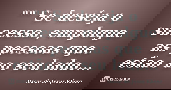 "" Se deseja o sucesso, empolgue as pessoas que estão ao seu lado...... Frase de Oscar de Jesus Klemz.