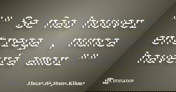 "" Se não houver entrega , nunca haverá amor ""... Frase de Oscar de Jesus Klemz.