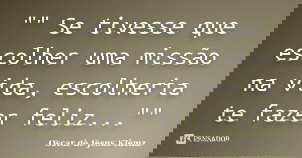 "" Se tivesse que escolher uma missão na vida, escolheria te fazer feliz...""... Frase de Oscar de Jesus Klemz.