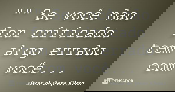 "" Se você não for criticado tem algo errado com você...... Frase de Oscar de Jesus Klemz.