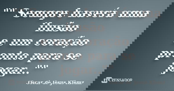 "" Sempre haverá uma ilusão e um coração pronto para se jogar..""... Frase de Oscar de Jesus Klemz.