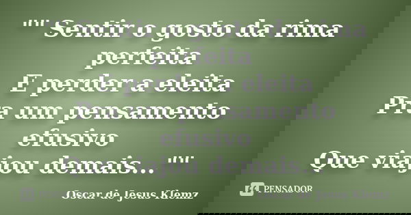 "" Sentir o gosto da rima perfeita E perder a eleita Pra um pensamento efusivo Que viajou demais...""... Frase de Oscar de Jesus Klemz.