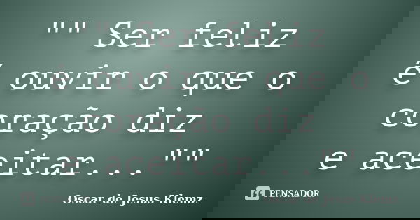 "" Ser feliz é ouvir o que o coração diz e aceitar...""... Frase de Oscar de Jesus Klemz.