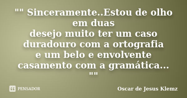 "" Sinceramente..Estou de olho em duas desejo muito ter um caso duradouro com a ortografia e um belo e envolvente casamento com a gramática... "&... Frase de Oscar de Jesus Klemz.