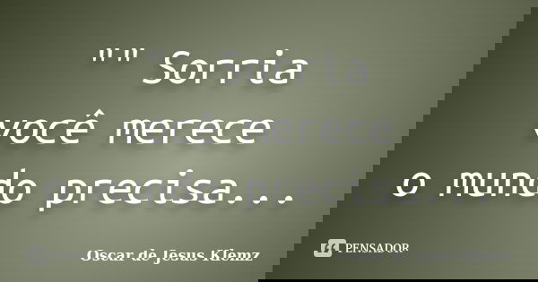 "" Sorria você merece o mundo precisa...... Frase de Oscar de Jesus Klemz.