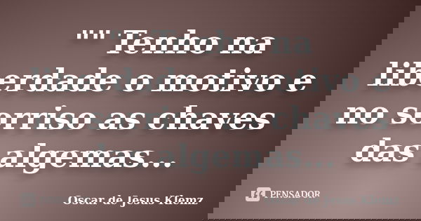 "" Tenho na liberdade o motivo e no sorriso as chaves das algemas...... Frase de Oscar de Jesus Klemz.