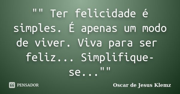 "" Ter felicidade é simples. É apenas um modo de viver. Viva para ser feliz... Simplifique-se...""... Frase de Oscar de Jesus Klemz.