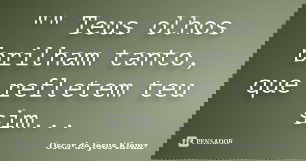 "" Teus olhos brilham tanto, que refletem teu sim...... Frase de Oscar de Jesus Klemz.