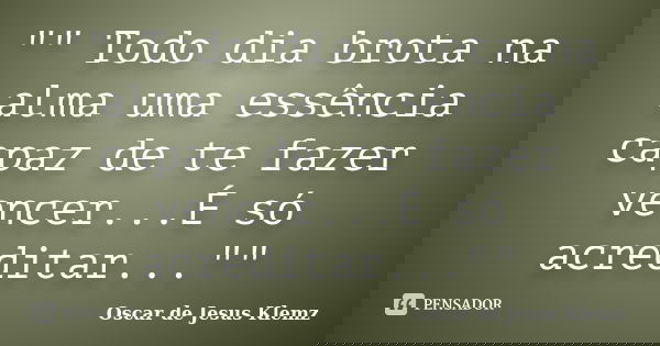 "" Todo dia brota na alma uma essência capaz de te fazer vencer...É só acreditar...""... Frase de Oscar de Jesus Klemz.