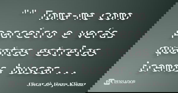 "" Toma-me como parceiro e verás quantas estrelas iremos buscar...... Frase de Oscar de Jesus Klemz.
