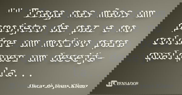 "" Traga nas mãos um projeto de paz e no coldre um motivo para qualquer um desejá-la...... Frase de Oscar de Jesus Klemz.