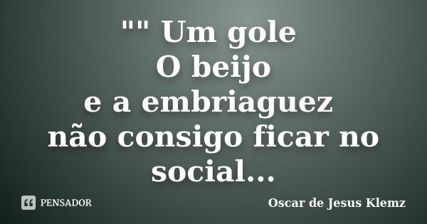 "" Um gole O beijo e a embriaguez não consigo ficar no social...... Frase de Oscar de Jesus Klemz.