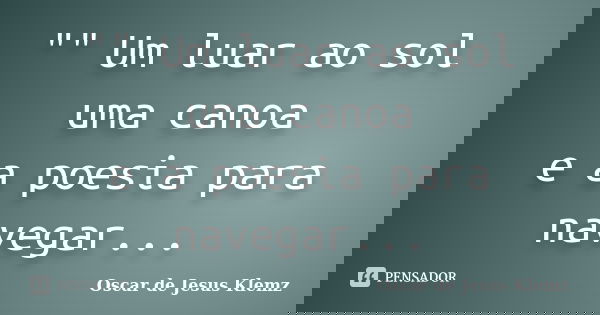 "" Um luar ao sol uma canoa e a poesia para navegar...... Frase de Oscar de Jesus Klemz.