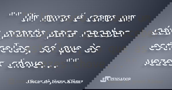 "" Um muro é como um céu pronto para receber estrelas, só que às vezes chove...""... Frase de Oscar de Jesus Klemz.