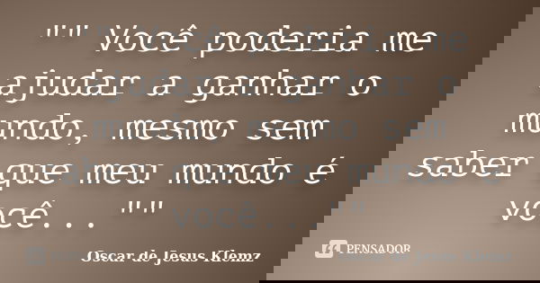 "" Você poderia me ajudar a ganhar o mundo, mesmo sem saber que meu mundo é você...""... Frase de Oscar de Jesus Klemz.