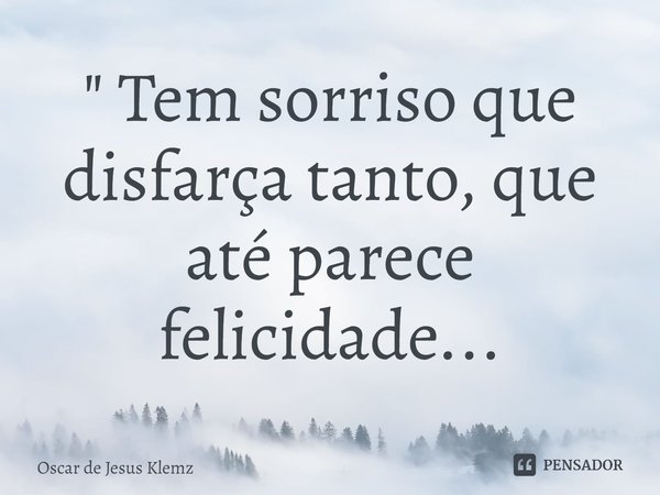 " ⁠Tem sorriso que disfarça tanto, que até parece felicidade...... Frase de Oscar de Jesus Klemz.