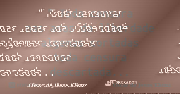 " Toda censura nas asas da liberdade algemas cortadas toda censura descartada...... Frase de Oscar de Jesus Klemz.