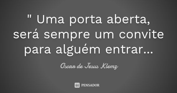 " Uma porta aberta, será sempre um convite para alguém entrar...... Frase de Oscar de Jesus Klemz.