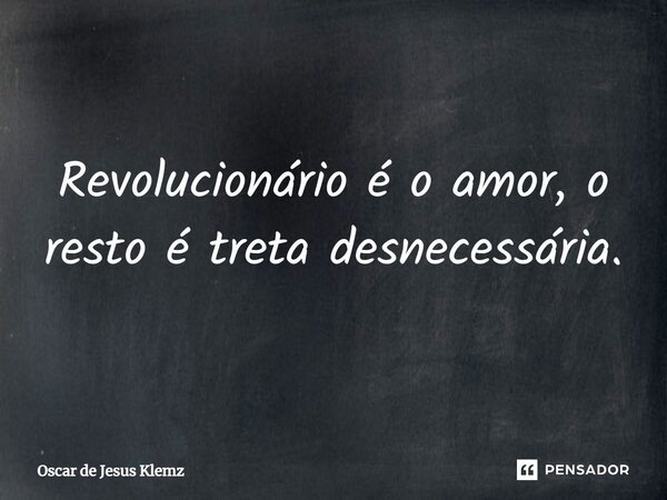 ⁠Revolucionário é o amor, o resto é treta desnecessária.... Frase de Oscar de Jesus Klemz.