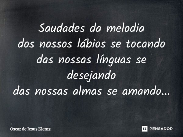 ⁠Saudades da melodia dos nossos lábios se tocando das nossas línguas se desejando das nossas almas se amando...... Frase de Oscar de Jesus Klemz.