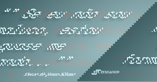 “” Se eu não sou maluco, estou quase me formando...””... Frase de Oscar de Jesus Klemz.