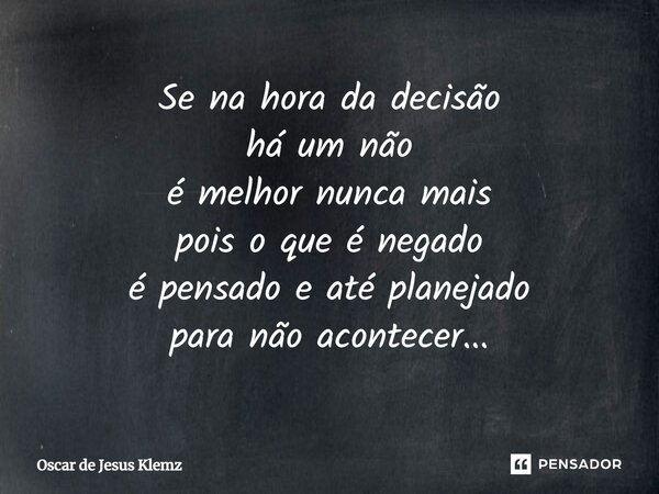 ⁠Se na hora da decisão há um não é melhor nunca mais pois o que é negado é pensado e até planejado para não acontecer...... Frase de Oscar de Jesus Klemz.