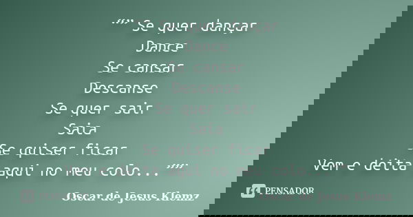 “” Se quer dançar Dance Se cansar Descanse Se quer sair Saia Se quiser ficar Vem e deita aqui no meu colo...””... Frase de Oscar de Jesus Klemz.