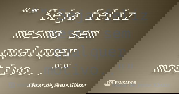 “” Seja feliz mesmo sem qualquer motivo..""... Frase de Oscar de Jesus Klemz..