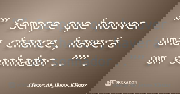 “” Sempre que houver uma chance, haverá um sonhador..””.... Frase de Oscar de Jesus Klemz.