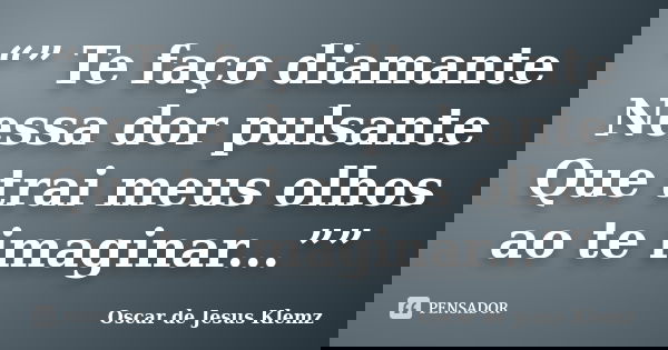 “” Te faço diamante Nessa dor pulsante Que trai meus olhos ao te imaginar...””... Frase de Oscar de Jesus Klemz.