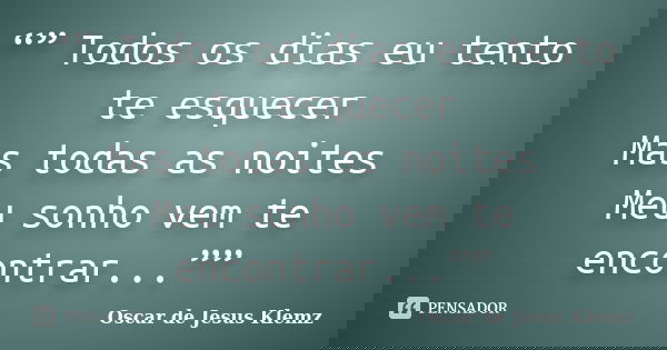 “” Todos os dias eu tento te esquecer Mas todas as noites Meu sonho vem te encontrar...””... Frase de Oscar de Jesus Klemz.