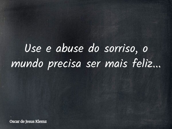 Use e abuse do sorriso, o mundo precisa ser mais feliz...... Frase de Oscar de Jesus Klemz.