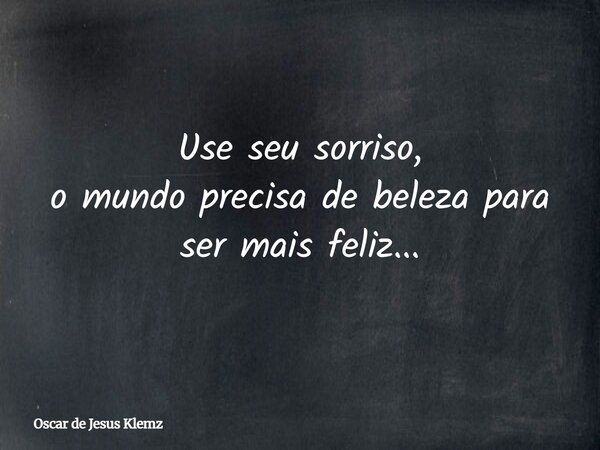 Use seu sorriso, o mundo precisa de beleza para ser mais feliz...... Frase de Oscar de Jesus Klemz.