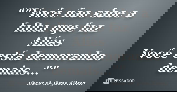 “”Você não sabe a falta que faz Aliás Você está demorando demais...””... Frase de Oscar de Jesus Klemz.