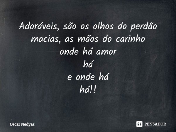 ⁠Adoráveis, são os olhos do perdão macias, as mãos do carinho onde há amor há e onde há há!!... Frase de Oscar Nedyas.