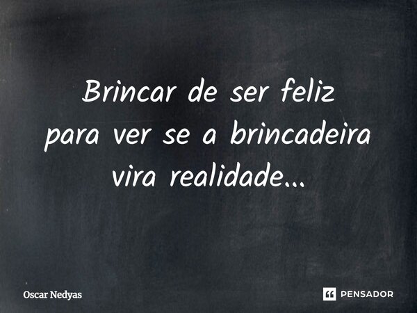 ⁠Brincar de ser feliz para ver se a brincadeira vira realidade...... Frase de Oscar Nedyas.