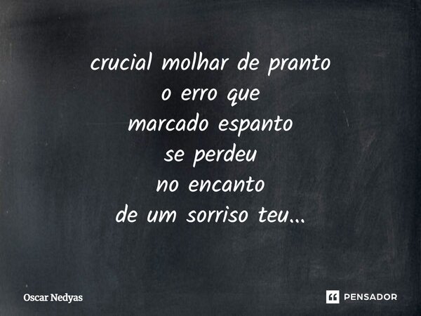 ⁠crucial molhar de pranto o erro que marcado espanto se perdeu no encanto de um sorriso teu...... Frase de Oscar Nedyas.