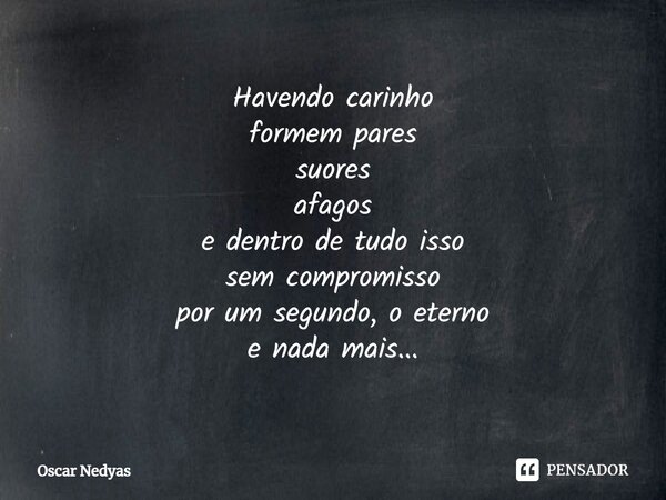 ⁠Havendo carinho formem pares suores afagos e dentro de tudo isso sem compromisso por um segundo, o eterno e nada mais...... Frase de Oscar Nedyas.