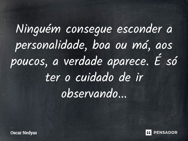 ⁠Ninguém consegue esconder a personalidade, boa ou má, aos poucos, a verdade aparece. É só ter o cuidado de ir observando...... Frase de Oscar Nedyas.